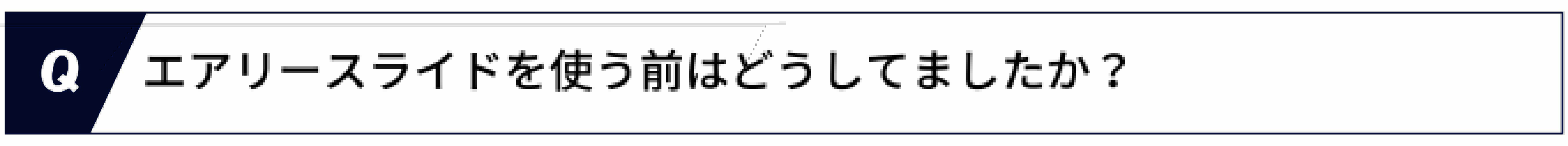 Q.エアリースライドを使う前はどうしてましたか？