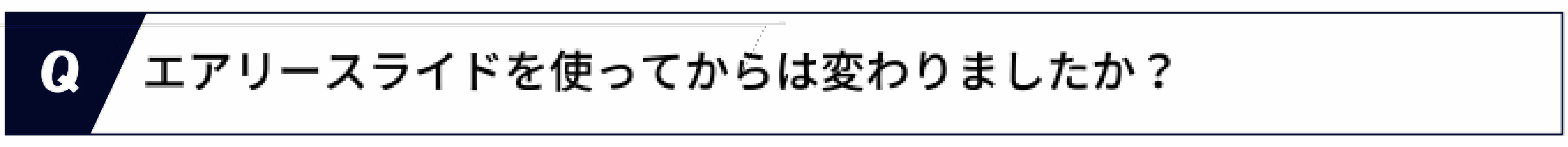 Q.エアリースライドを使ってからは変わりましたか？
